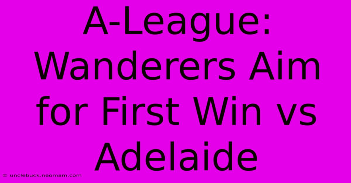 A-League: Wanderers Aim For First Win Vs Adelaide