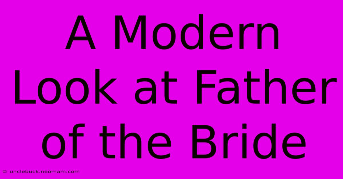 A Modern Look At Father Of The Bride