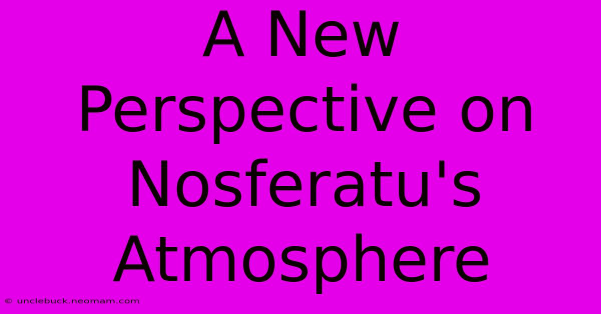 A New Perspective On Nosferatu's Atmosphere