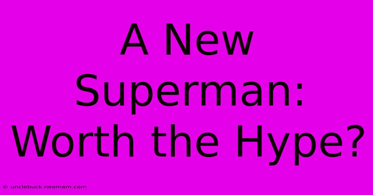 A New Superman:  Worth The Hype?