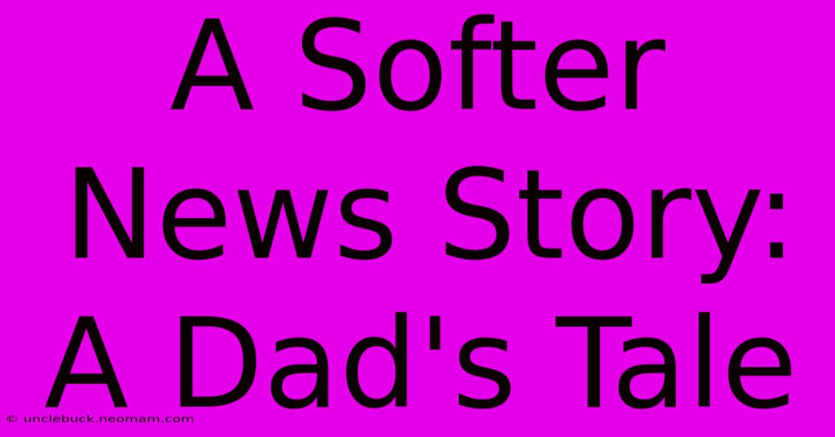 A Softer News Story: A Dad's Tale