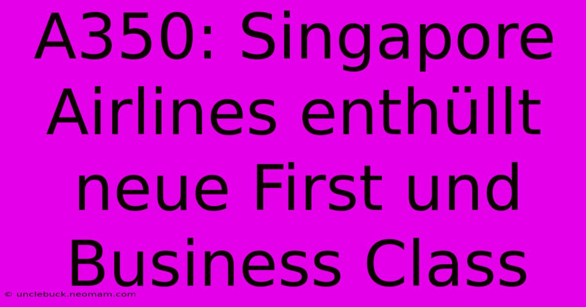 A350: Singapore Airlines Enthüllt Neue First Und Business Class