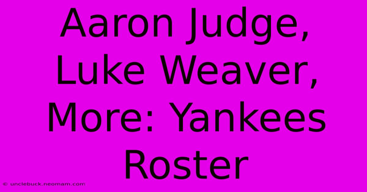 Aaron Judge, Luke Weaver, More: Yankees Roster 