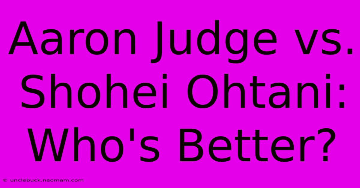 Aaron Judge Vs. Shohei Ohtani: Who's Better?