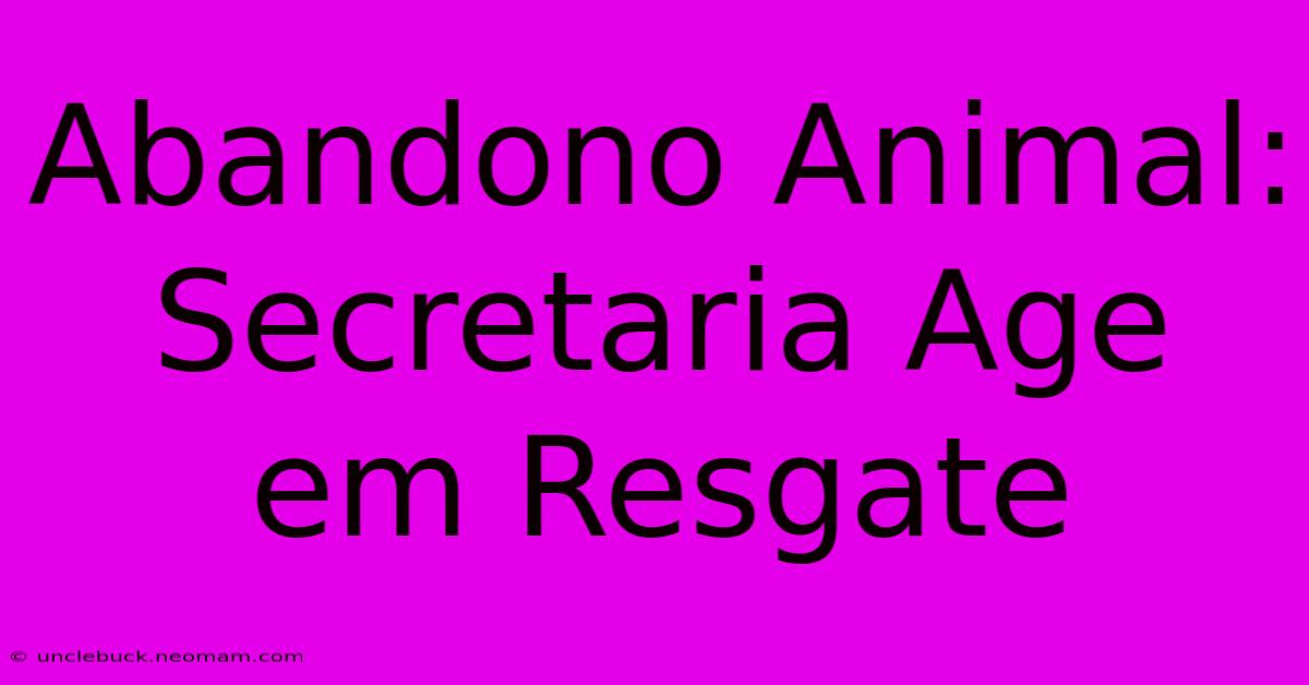 Abandono Animal: Secretaria Age Em Resgate