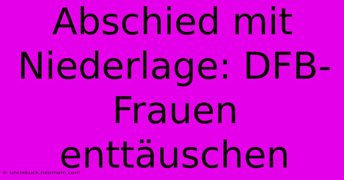 Abschied Mit Niederlage: DFB-Frauen Enttäuschen 