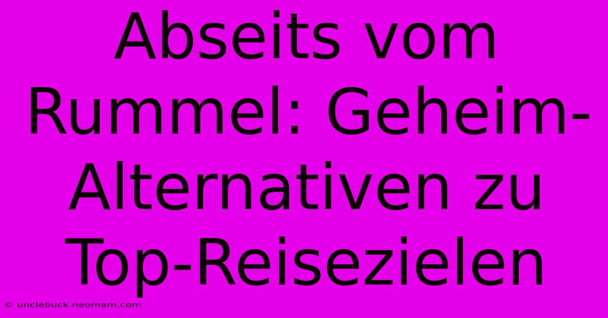 Abseits Vom Rummel: Geheim-Alternativen Zu Top-Reisezielen