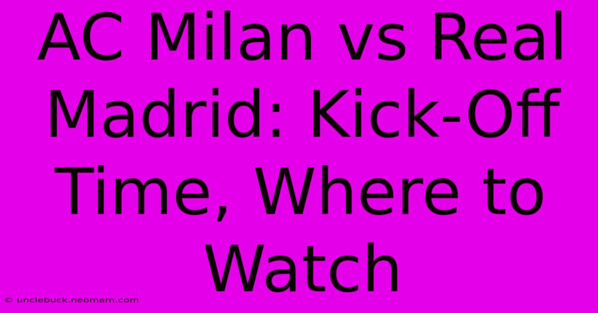 AC Milan Vs Real Madrid: Kick-Off Time, Where To Watch