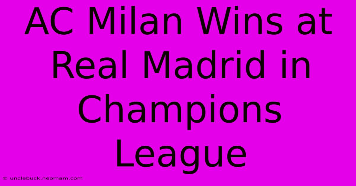 AC Milan Wins At Real Madrid In Champions League 