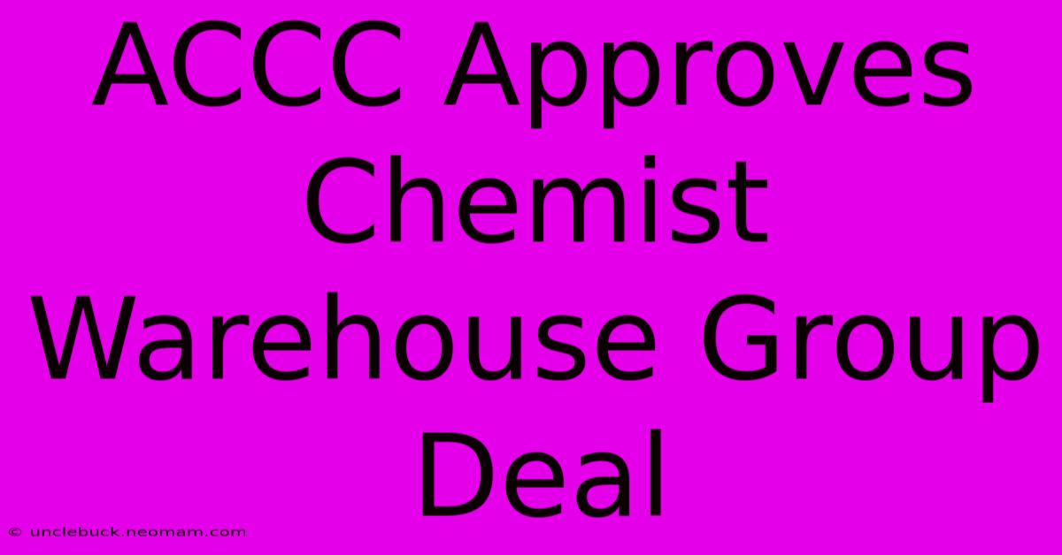 ACCC Approves Chemist Warehouse Group Deal