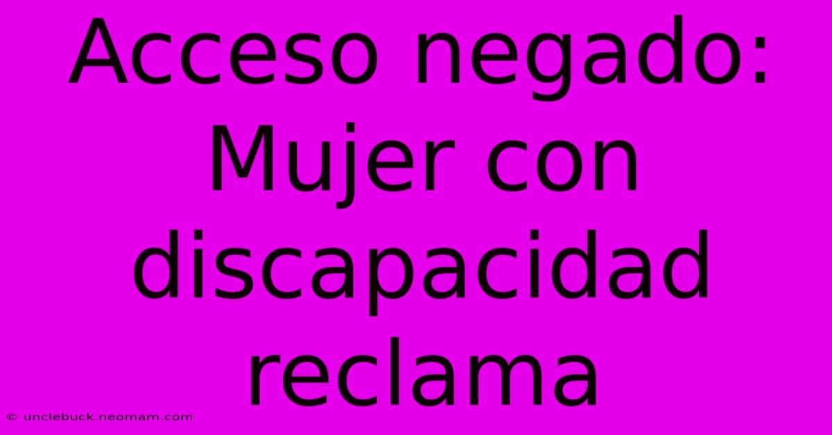 Acceso Negado: Mujer Con Discapacidad Reclama