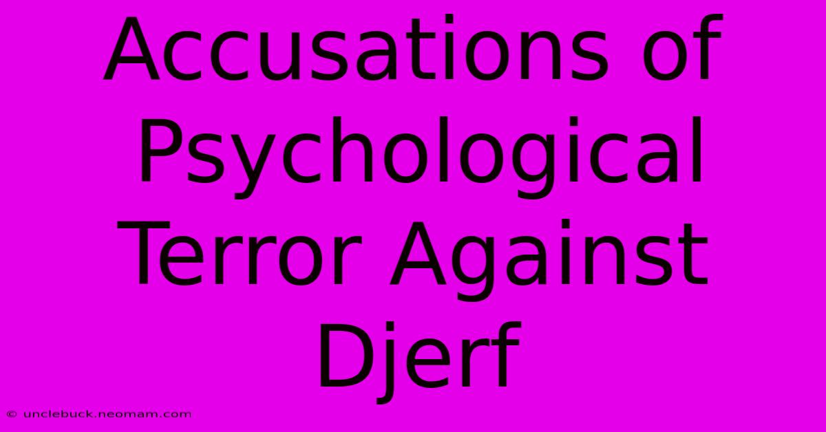 Accusations Of Psychological Terror Against Djerf