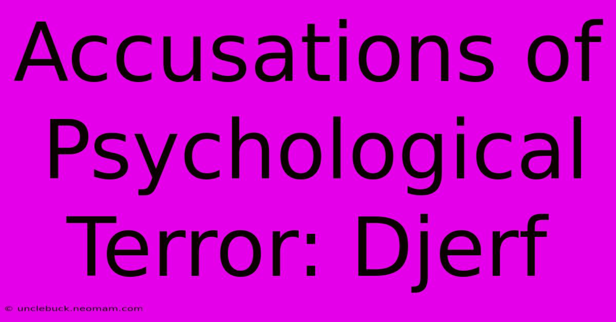 Accusations Of Psychological Terror: Djerf