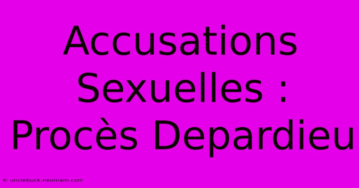 Accusations Sexuelles : Procès Depardieu