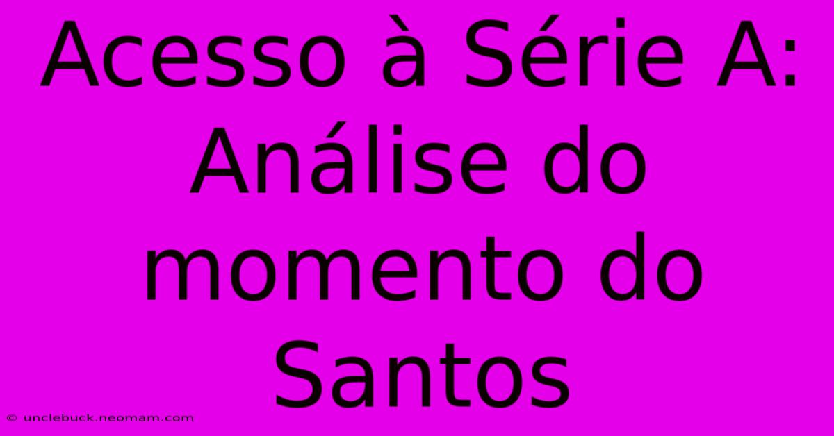 Acesso À Série A: Análise Do Momento Do Santos