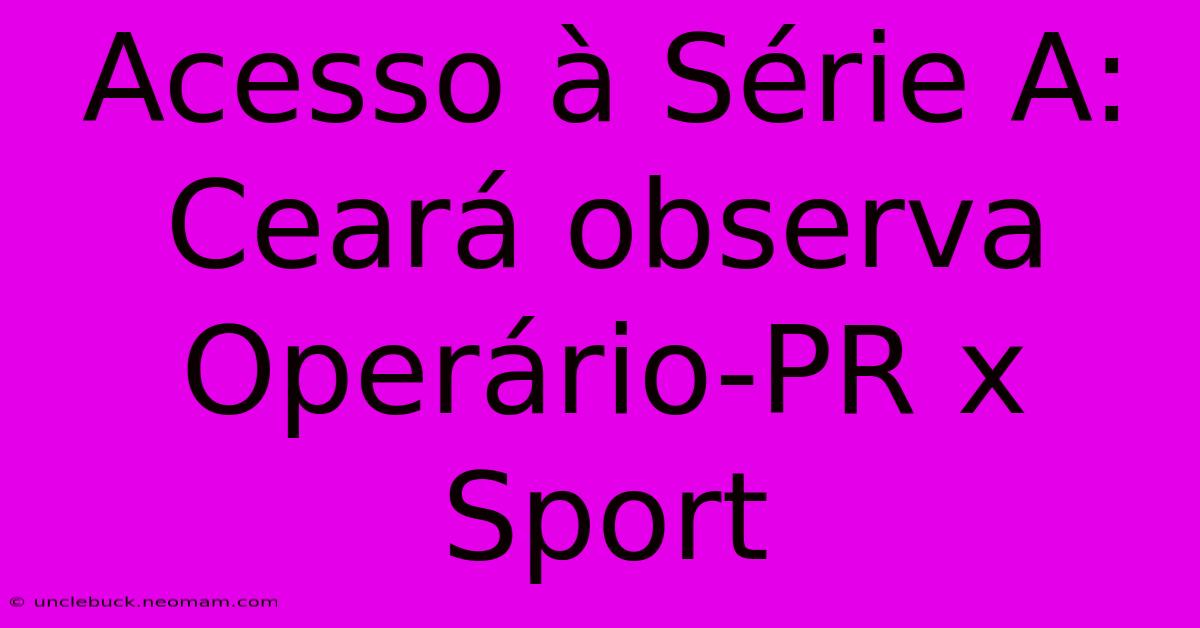 Acesso À Série A: Ceará Observa Operário-PR X Sport