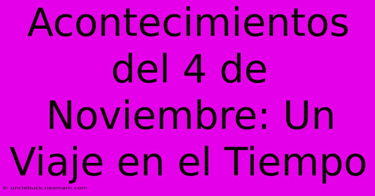 Acontecimientos Del 4 De Noviembre: Un Viaje En El Tiempo 