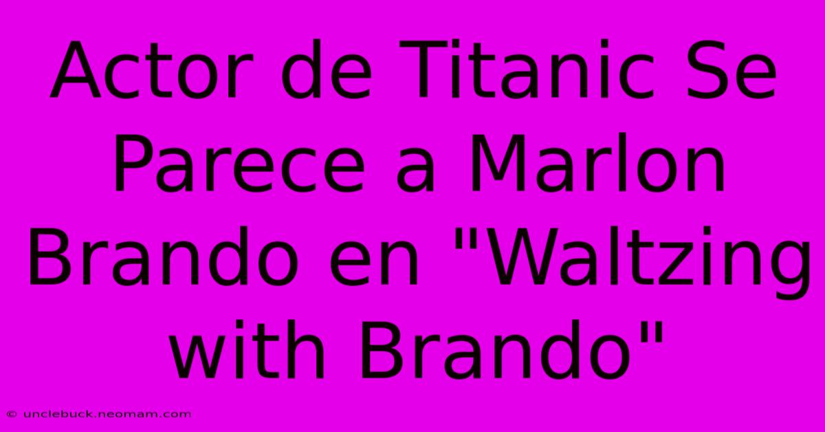 Actor De Titanic Se Parece A Marlon Brando En 