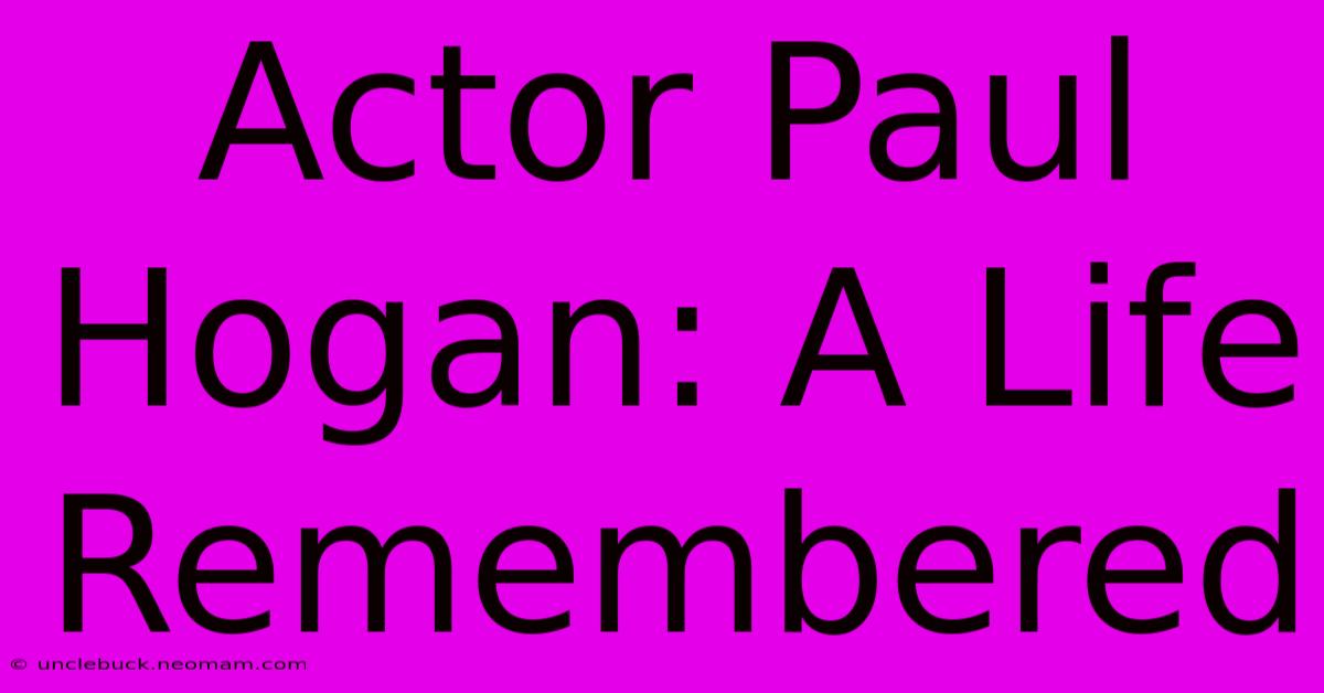 Actor Paul Hogan: A Life Remembered