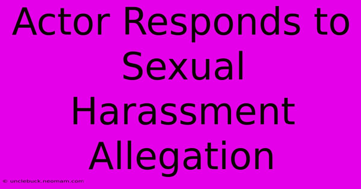 Actor Responds To Sexual Harassment Allegation