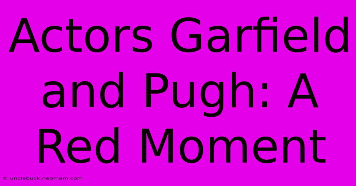 Actors Garfield And Pugh: A Red Moment