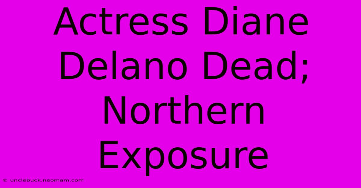 Actress Diane Delano Dead; Northern Exposure