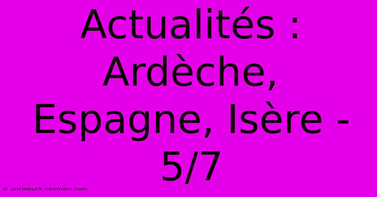 Actualités : Ardèche, Espagne, Isère - 5/7 