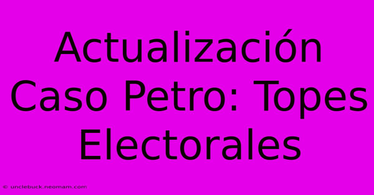 Actualización Caso Petro: Topes Electorales