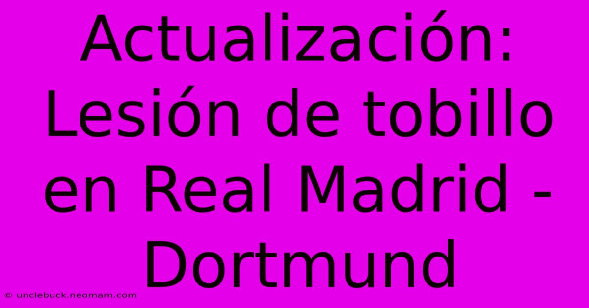 Actualización:  Lesión De Tobillo En Real Madrid - Dortmund 