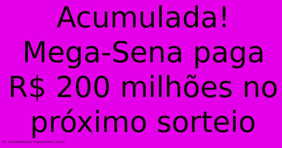 Acumulada! Mega-Sena Paga R$ 200 Milhões No Próximo Sorteio 