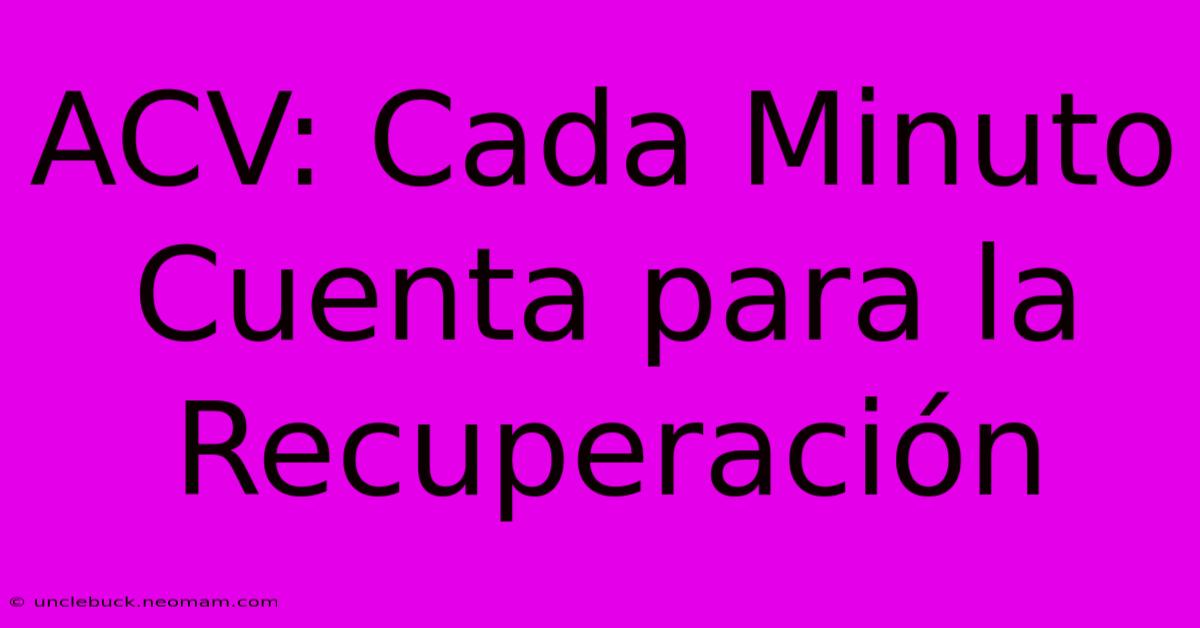 ACV: Cada Minuto Cuenta Para La Recuperación