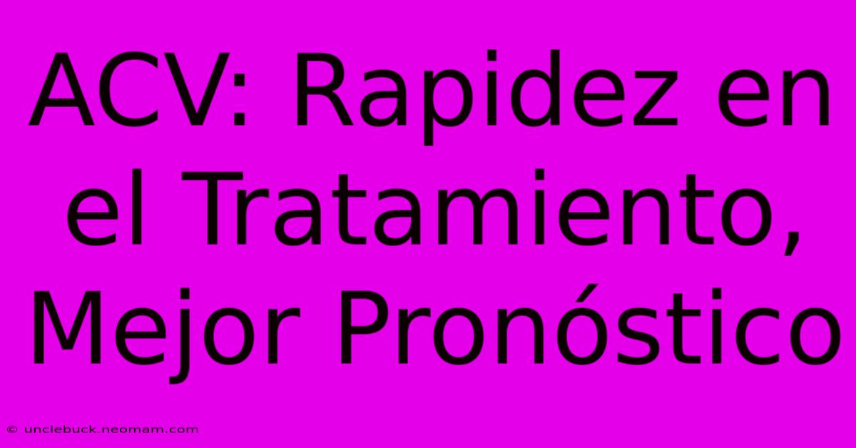 ACV: Rapidez En El Tratamiento, Mejor Pronóstico