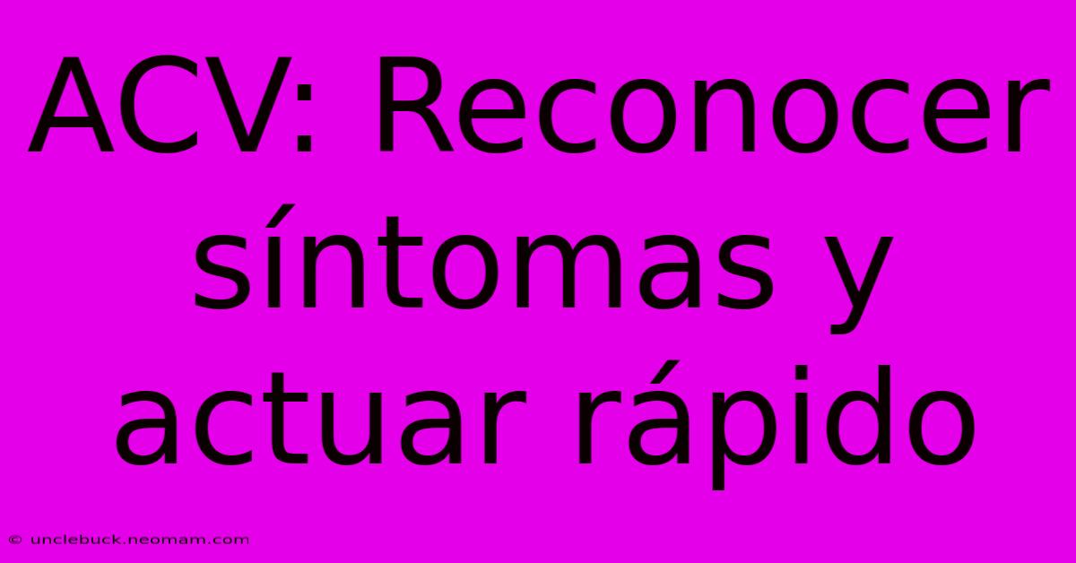 ACV: Reconocer Síntomas Y Actuar Rápido