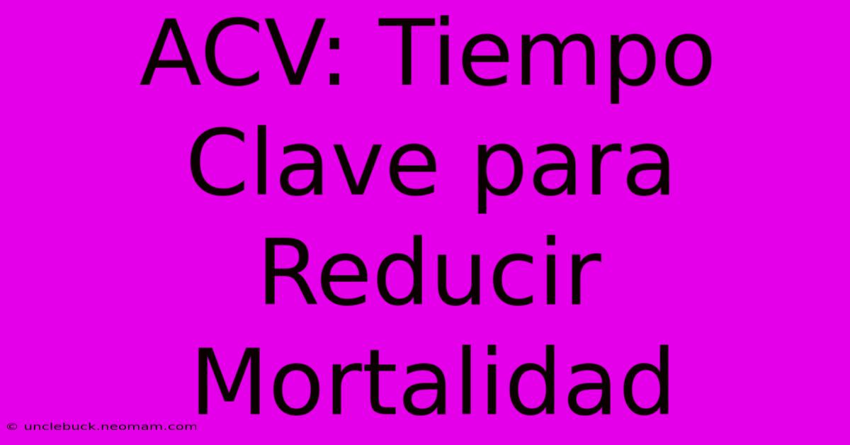 ACV: Tiempo Clave Para Reducir Mortalidad