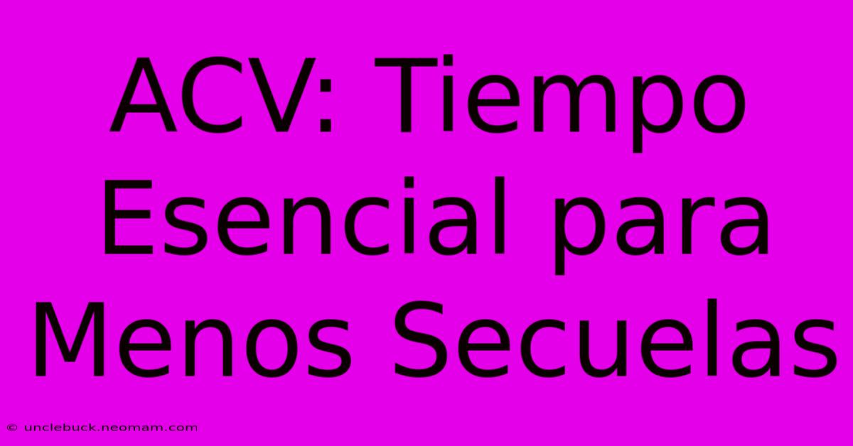 ACV: Tiempo Esencial Para Menos Secuelas