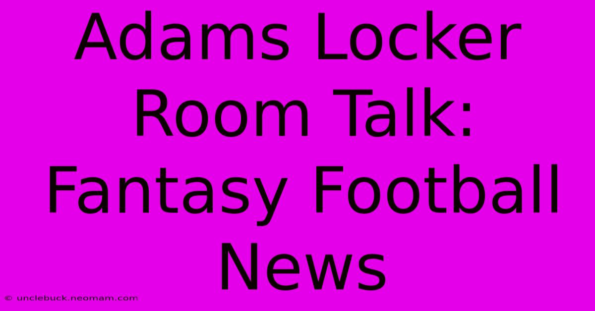 Adams Locker Room Talk: Fantasy Football News