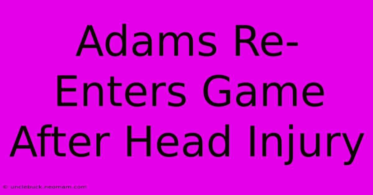 Adams Re-Enters Game After Head Injury