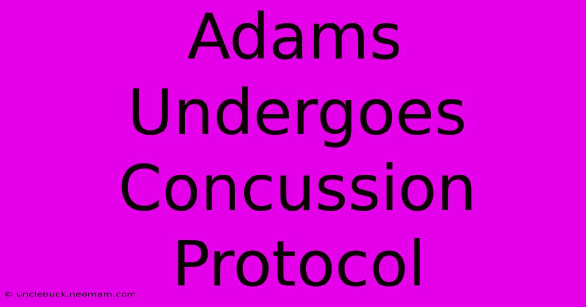 Adams Undergoes Concussion Protocol