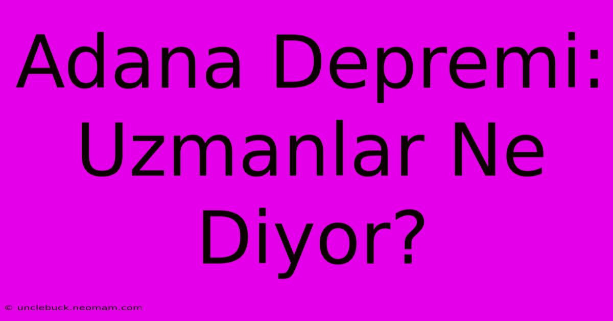 Adana Depremi: Uzmanlar Ne Diyor?