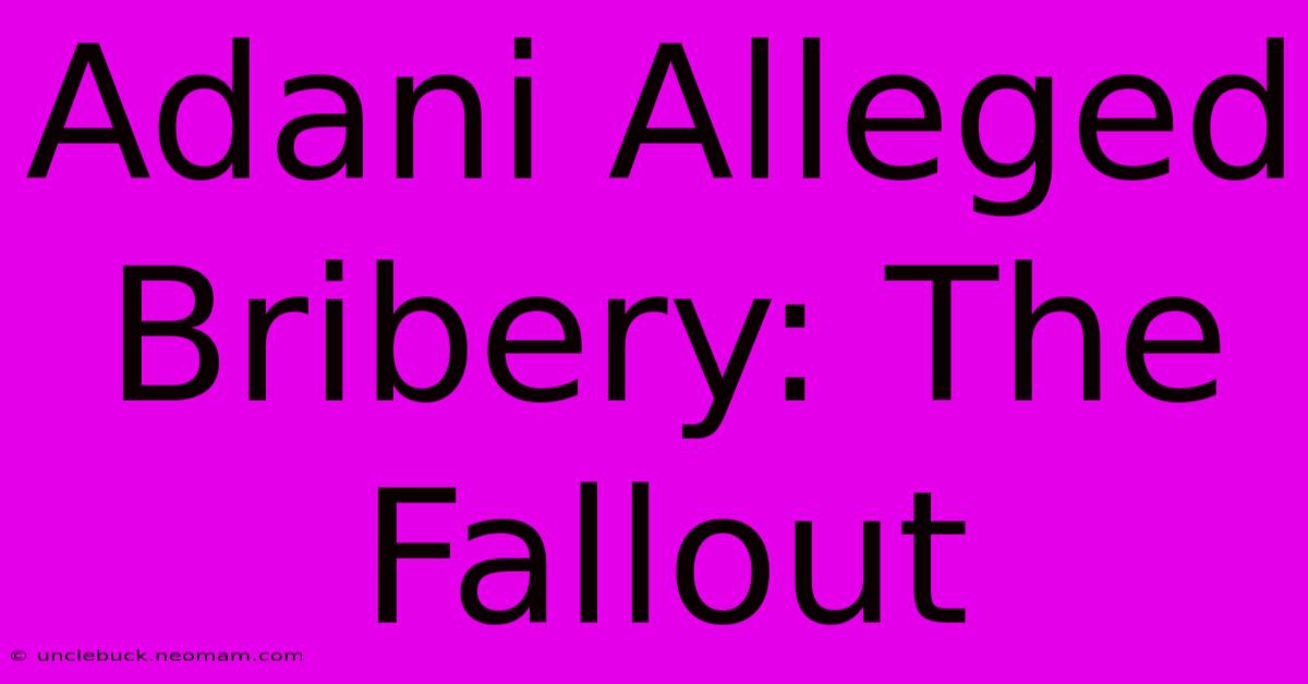 Adani Alleged Bribery: The Fallout