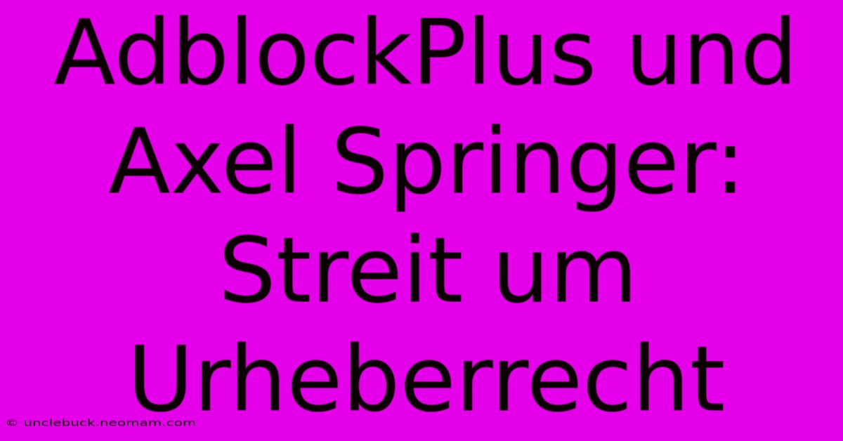 AdblockPlus Und Axel Springer: Streit Um Urheberrecht