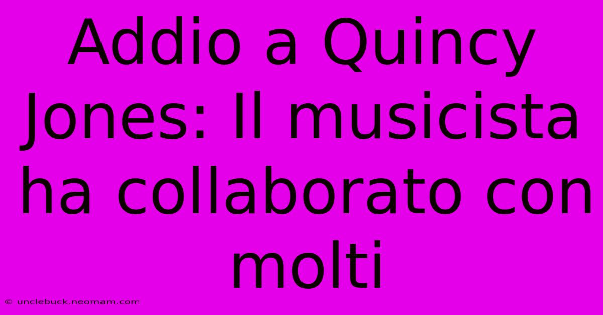 Addio A Quincy Jones: Il Musicista Ha Collaborato Con Molti