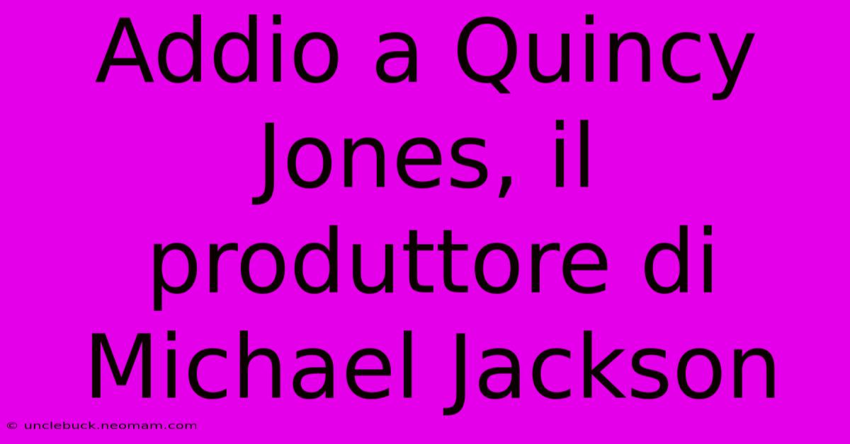 Addio A Quincy Jones, Il Produttore Di Michael Jackson