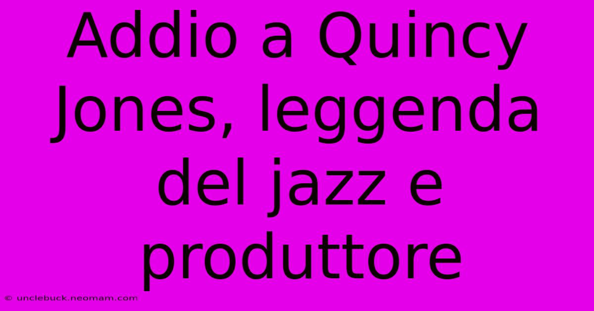 Addio A Quincy Jones, Leggenda Del Jazz E Produttore