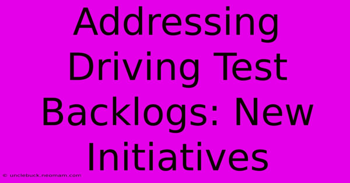 Addressing Driving Test Backlogs: New Initiatives