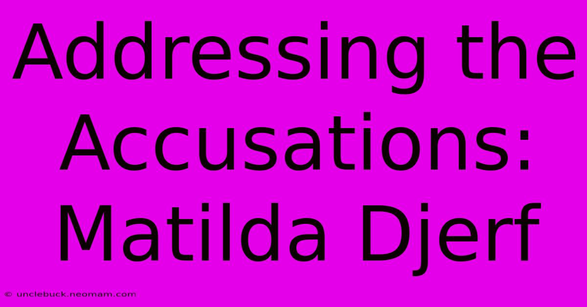 Addressing The Accusations: Matilda Djerf