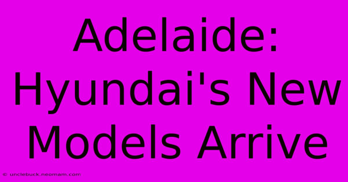 Adelaide: Hyundai's New Models Arrive 