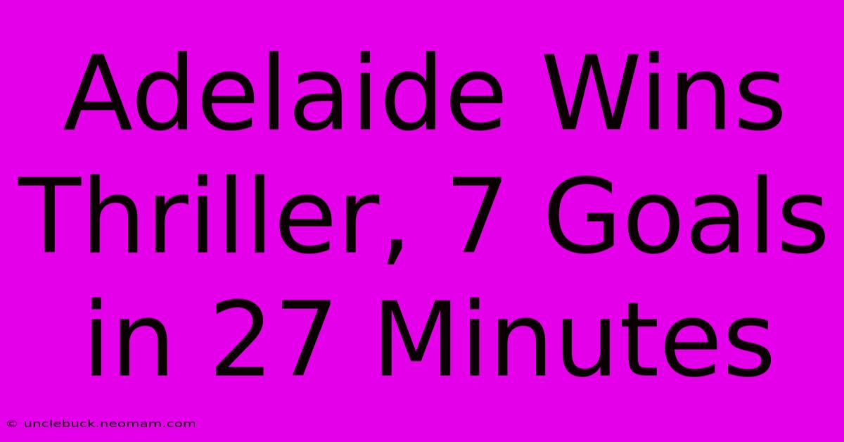 Adelaide Wins Thriller, 7 Goals In 27 Minutes