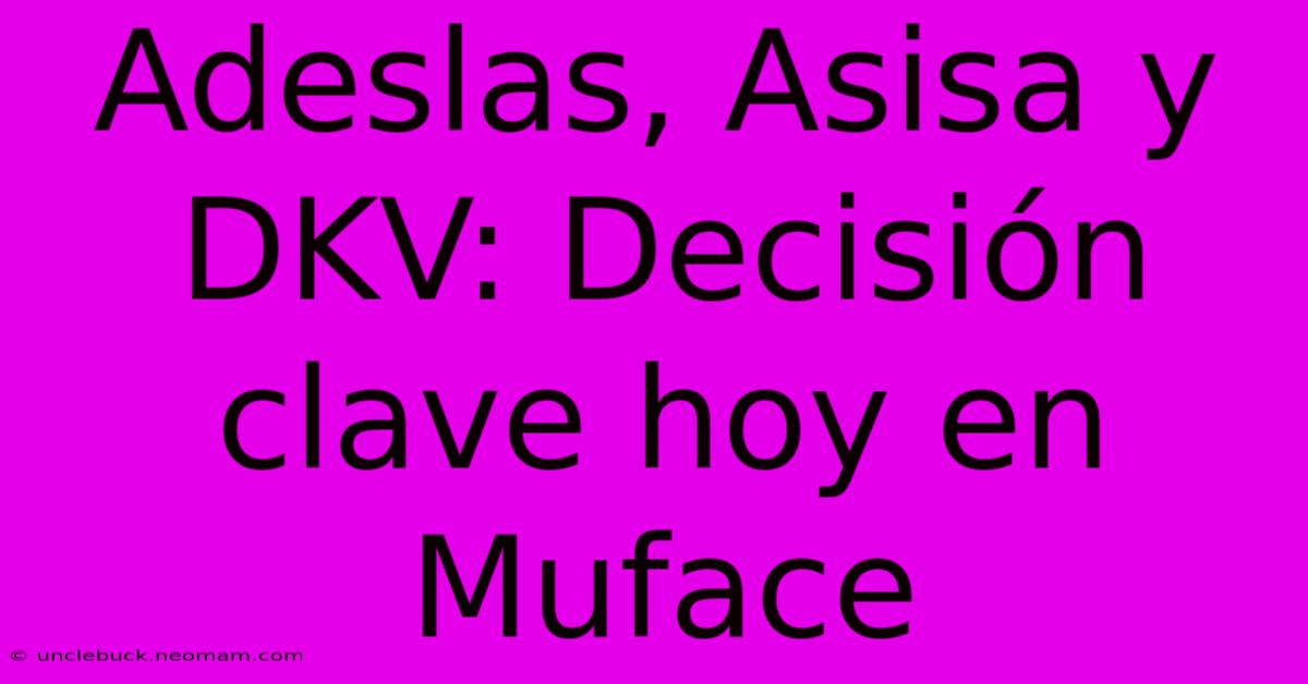 Adeslas, Asisa Y DKV: Decisión Clave Hoy En Muface