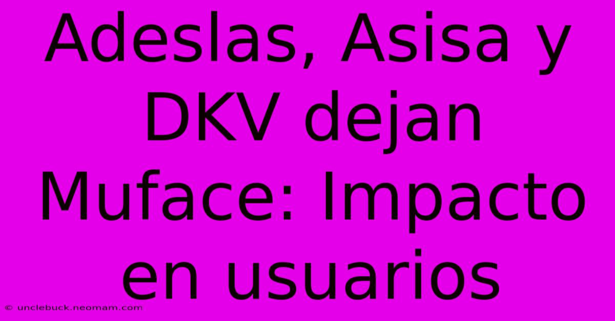 Adeslas, Asisa Y DKV Dejan Muface: Impacto En Usuarios 